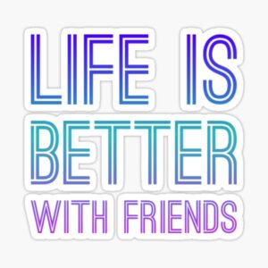 Life is better with friends 